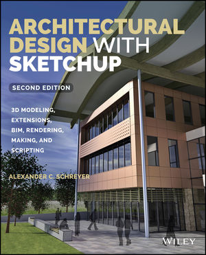 Architectural Design with SketchUp: 3D Modeling, Extensions, BIM, Rendering, Making, and Scripting